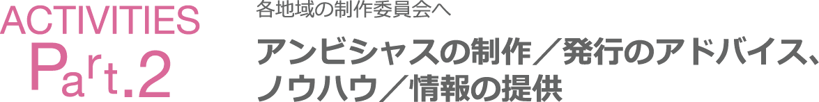 Activities Part2 各地域の制作委員会へアンビシャスの制作／発行のアドバイス、ノウハウ／情報の提供