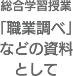 総合学習授業「職業調べ」などの資料として